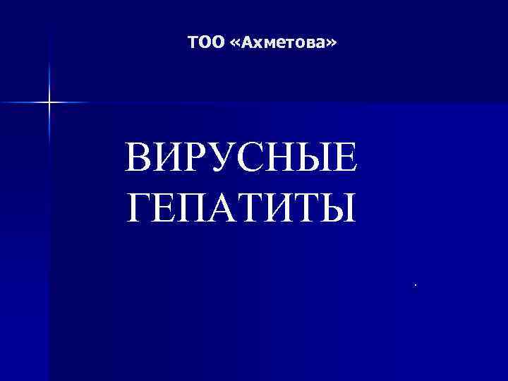 ТОО «Ахметова» ВИРУСНЫЕ ГЕПАТИТЫ. 