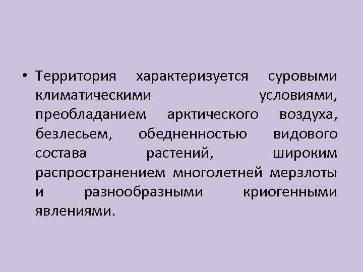  • Территория характеризуется суровыми климатическими условиями, преобладанием арктического воздуха, безлесьем, обедненностью видового состава