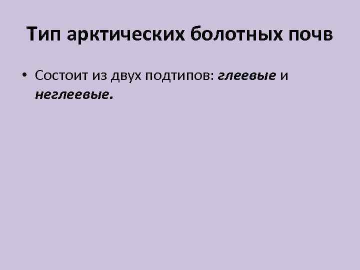 Тип арктических болотных почв • Состоит из двух подтипов: глеевые и неглеевые. 