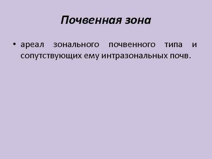 Почвенная зона • ареал зонального почвенного типа и сопутствующих ему интразональных почв. 