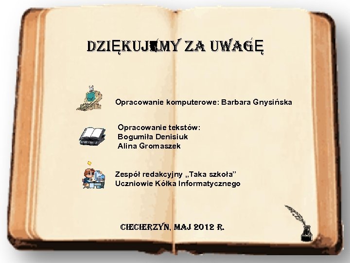 DZIĘKUJEMY ZA UWAGĘ Opracowanie komputerowe: Barbara Gnysińska Opracowanie tekstów: Bogumiła Denisiuk Alina Gromaszek Zespół