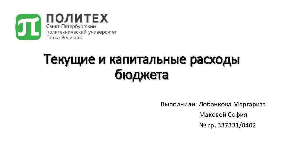 Текущие и капитальные расходы бюджета Выполнили: Лобанкова Маргарита Маковей София № гр. 337331/0402 