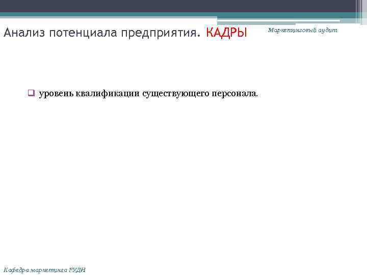 Анализ потенциала предприятия. КАДРЫ q уровень квалификации существующего персонала. Кафедра маркетинга РУДН Маркетинговый аудит