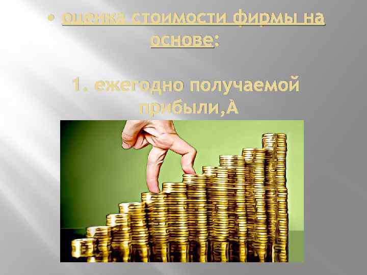  • оценка стоимости фирмы на основе: 1. ежегодно получаемой прибыли, 