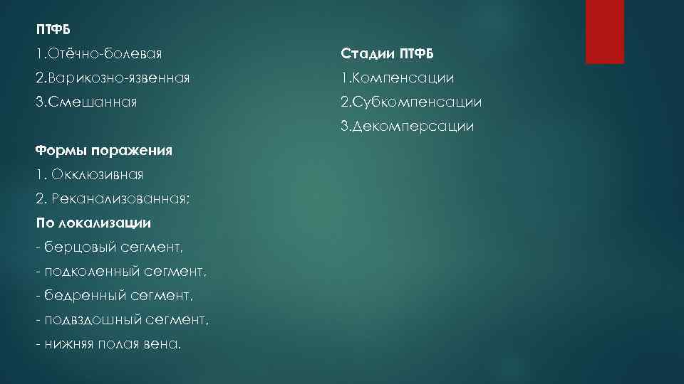 ПТФБ 1. Отёчно-болевая Стадии ПТФБ 2. Варикозно-язвенная 1. Компенсации 3. Смешанная 2. Субкомпенсации 3.