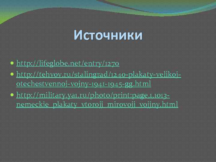 Источники http: //lifeglobe. net/entry/1270 http: //tehvov. ru/stalingrad/1240 -plakaty-velikojotechestvennoj-vojny-1941 -1945 -gg. html http: //military. ya