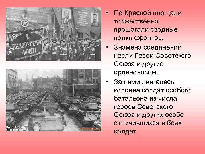  • По Красной площади торжественно прошагали сводные полки фронтов. • Знамена соединений несли
