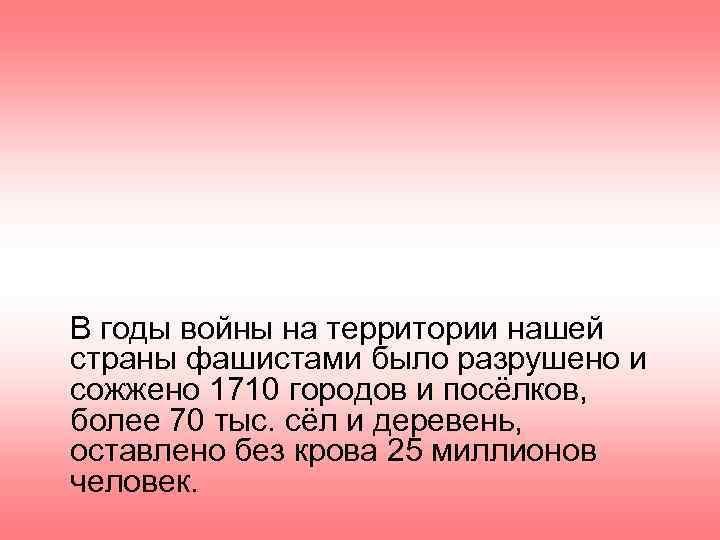 В годы войны на территории нашей страны фашистами было разрушено и сожжено 1710 городов