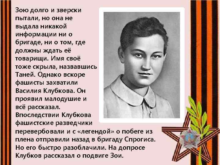 Зою долго и зверски пытали, но она не выдала никакой информации ни о бригаде,
