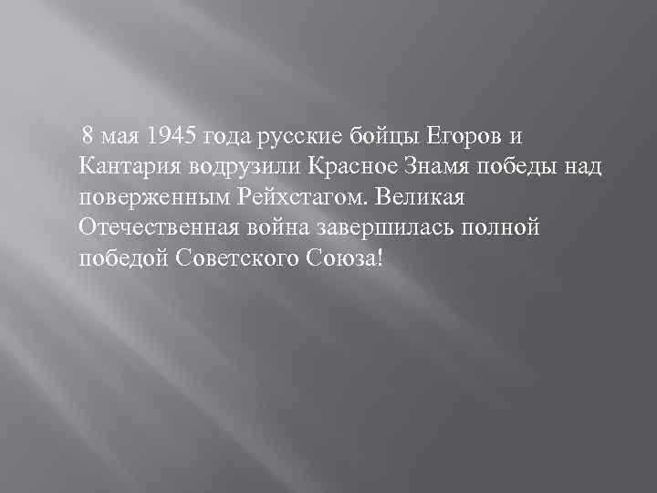 8 мая 1945 года русские бойцы Егоров и Кантария водрузили Красное Знамя победы над