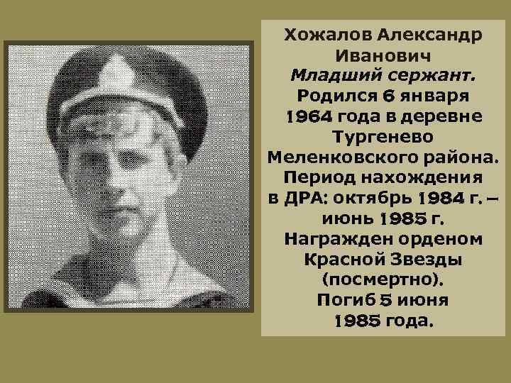 Хожалов Александр Иванович Младший сержант. Родился 6 января 1964 года в деревне Тургенево Меленковского