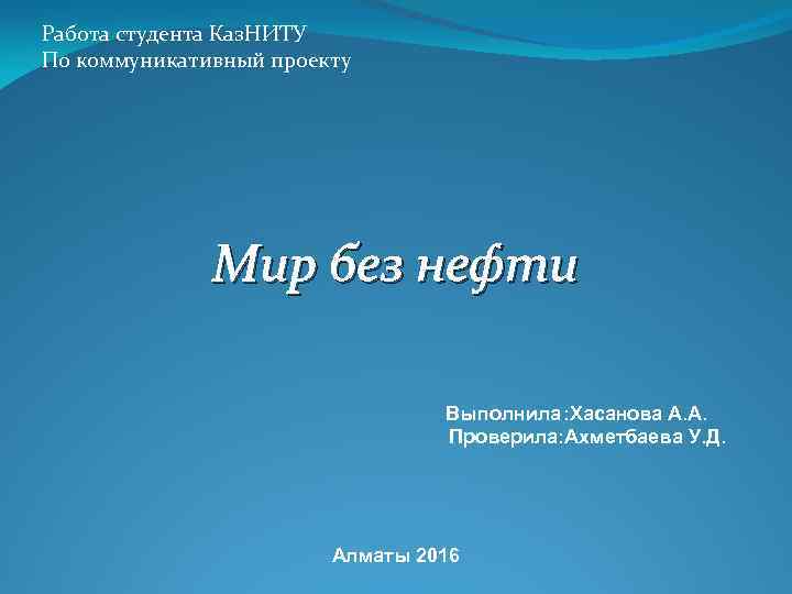 Работа студента Каз. НИТУ По коммуникативный проекту Мир без нефти Выполнила: Хасанова А. А.