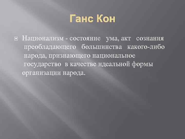 Ганс Кон Национализм - состояние ума, акт сознания преобладающего большинства какого-либо народа, признающего национальное