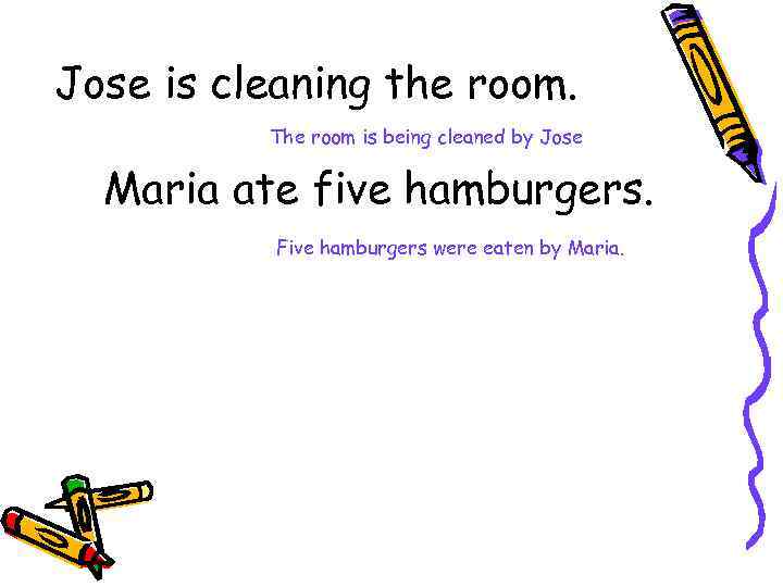 Jose is cleaning the room. The room is being cleaned by Jose Maria ate