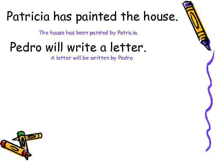 Patricia has painted the house. The house has been painted by Patricia. Pedro will