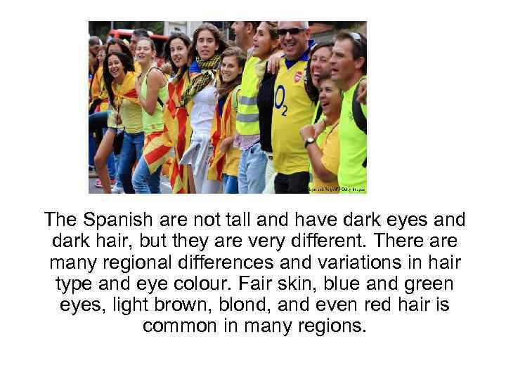 The Spanish are not tall and have dark eyes and dark hair, but they