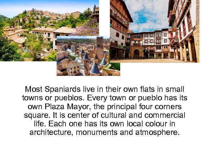 Most Spaniards live in their own flats in small towns or pueblos. Every town