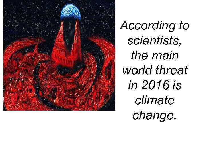 According to scientists, the main world threat in 2016 is climate change. 