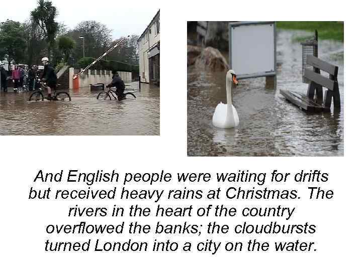 And English people were waiting for drifts but received heavy rains at Christmas. The