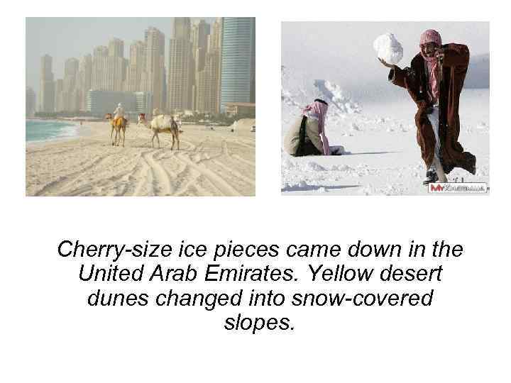 Cherry-size ice pieces came down in the United Arab Emirates. Yellow desert dunes changed