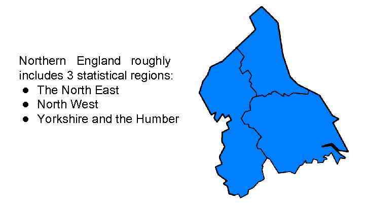 Northern England roughly includes 3 statistical regions: ● The North East ● North West