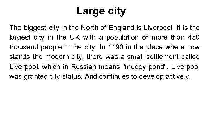 Large city The biggest city in the North of England is Liverpool. It is