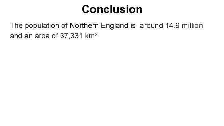 Conclusion The population of Northern England is around 14. 9 million and an area