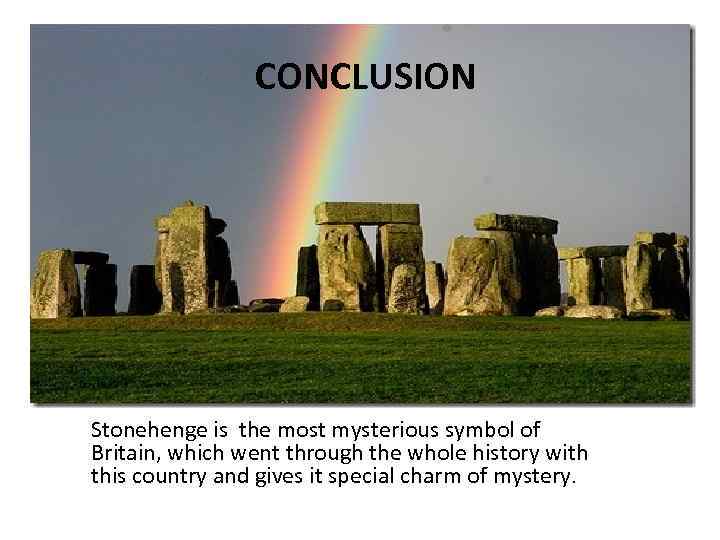 CONCLUSION Stonehenge is the most mysterious symbol of Britain, which went through the whole