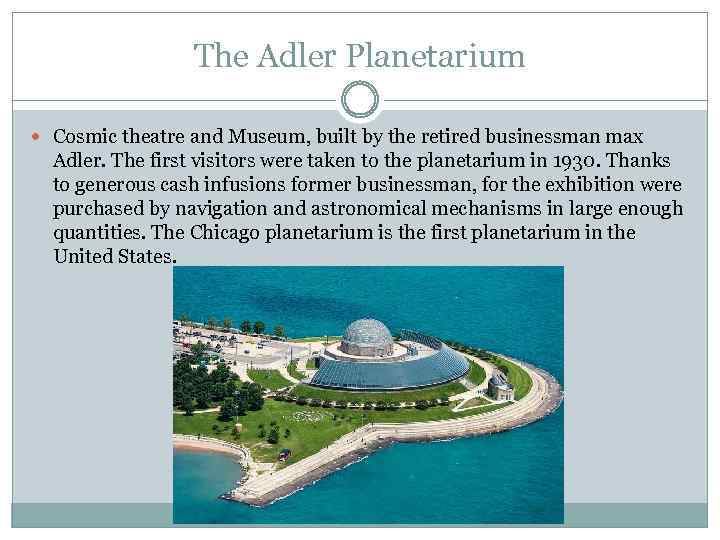 The Adler Planetarium Cosmic theatre and Museum, built by the retired businessman max Adler.
