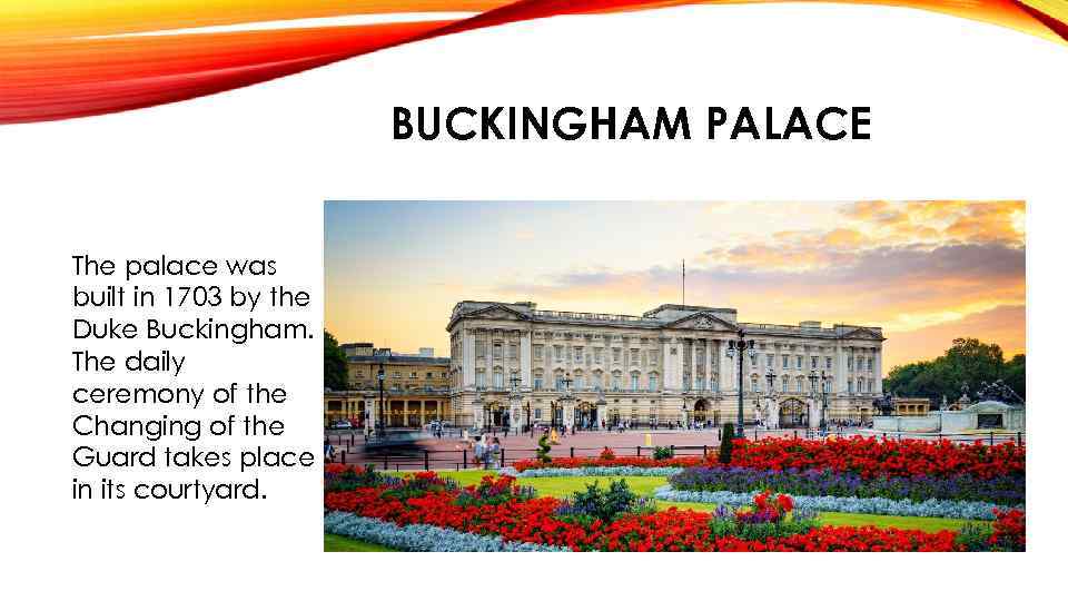 BUCKINGHAM PALACE The palace was built in 1703 by the Duke Buckingham. The daily