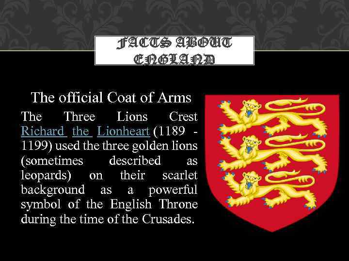 FACTS ABOUT ENGLAND The official Coat of Arms The Three Lions Crest Richard the