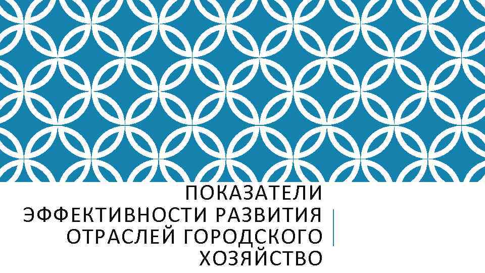 ПОКАЗАТЕЛИ ЭФФЕКТИВНОСТИ РАЗВИТИЯ ОТРАСЛЕЙ ГОРОДСКОГО ХОЗЯЙСТВО 