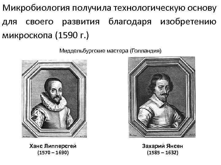 Микробиология получила технологическую основу для своего развития благодаря изобретению микроскопа (1590 г. ) Миддельбургские