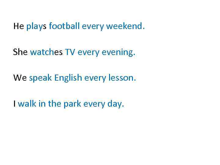 He plays football every weekend. She watches TV every evening. We speak English every