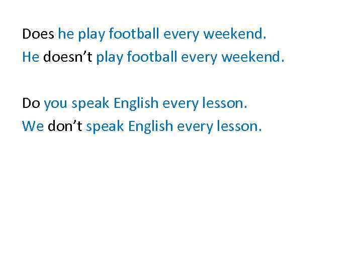 Does he play football every weekend. He doesn’t play football every weekend. Do you
