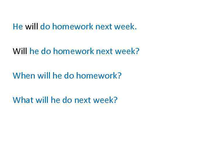 He will do homework next week. Will he do homework next week? When will
