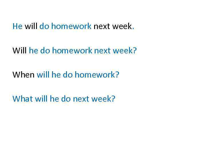 He will do homework next week. Will he do homework next week? When will