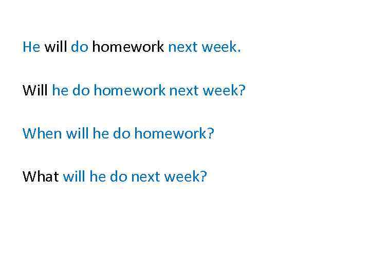 He will do homework next week. Will he do homework next week? When will