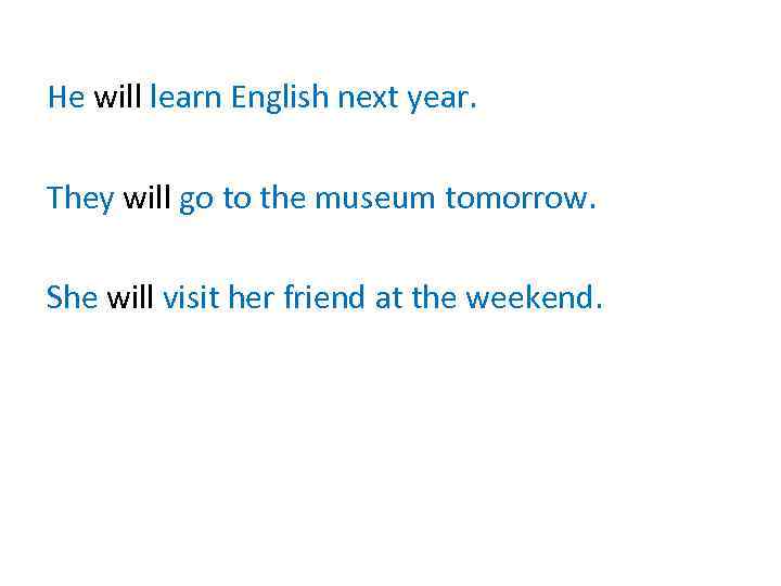 He will learn English next year. They will go to the museum tomorrow. She