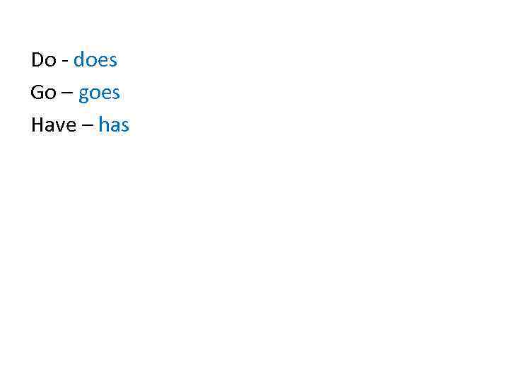 Do - does Go – goes Have – has 