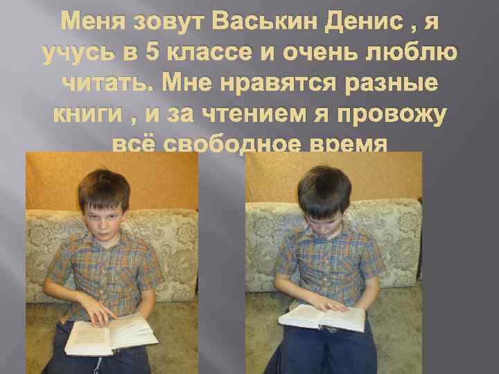 Меня зовут Васькин Денис , я учусь в 5 классе и очень люблю читать.