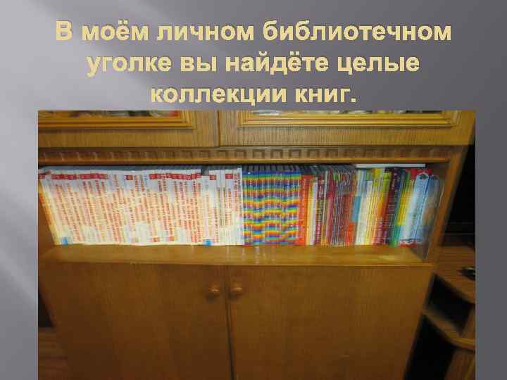 В моём личном библиотечном уголке вы найдёте целые коллекции книг. 