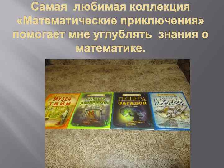Самая любимая коллекция «Математические приключения» помогает мне углублять знания о математике. 