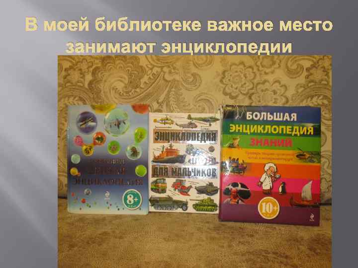 В моей библиотеке важное место занимают энциклопедии 