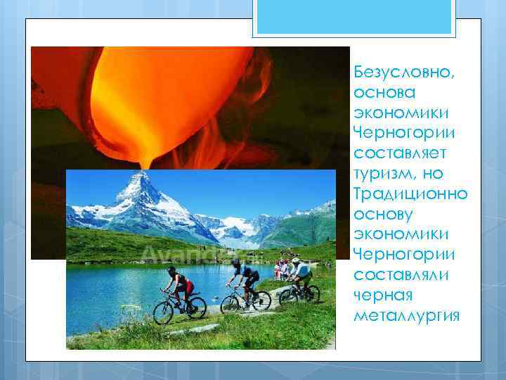Безусловно, основа экономики Черногории составляет туризм, но Традиционно основу экономики Черногории составляли черная металлургия