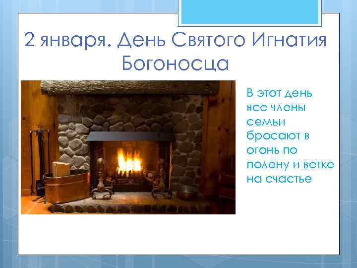 2 января. День Святого Игнатия Богоносца В этот день все члены семьи бросают в