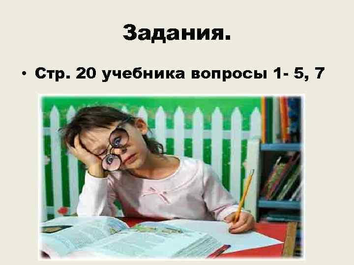 Задания. • Стр. 20 учебника вопросы 1 - 5, 7 