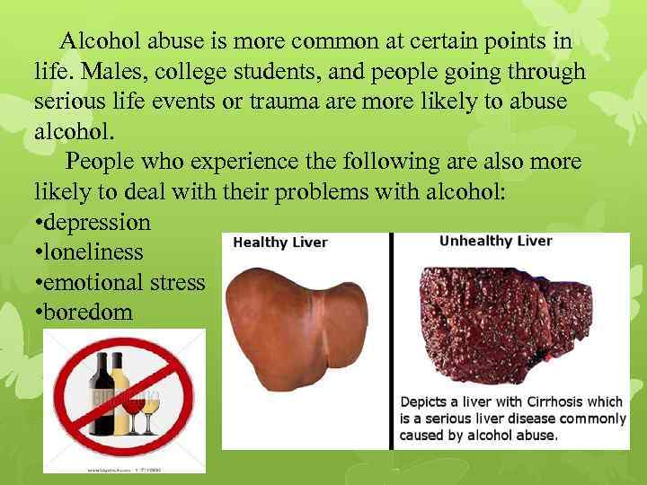  Alcohol abuse is more common at certain points in life. Males, college students,