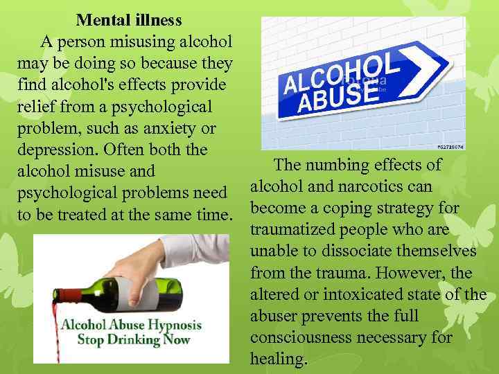 Mental illness A person misusing alcohol may be doing so because they find alcohol's