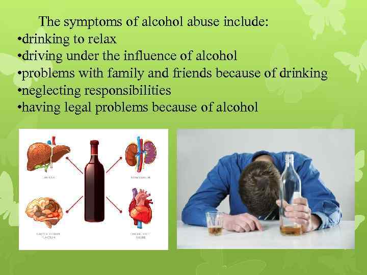  The symptoms of alcohol abuse include: • drinking to relax • driving under